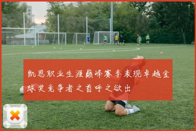 凯恩职业生涯巅峰赛季表现卓越金球奖竞争者之首呼之欲出