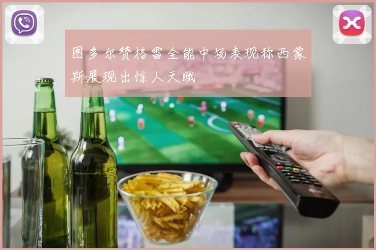 图多尔赞格雷全能中场表现称西蒙斯展现出惊人天赋